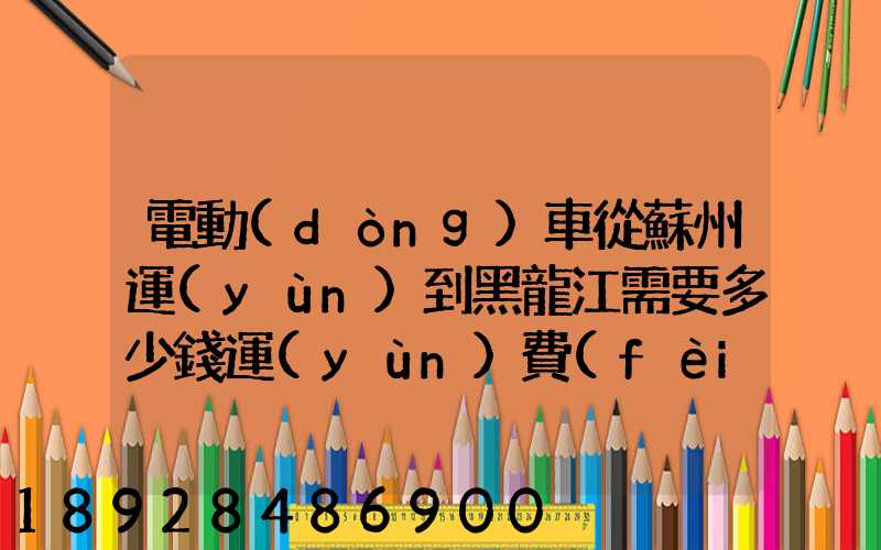 電動(dòng)車從蘇州運(yùn)到黑龍江需要多少錢運(yùn)費(fèi)走哪個(gè)快遞比較好。
